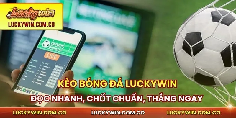Kèo Bóng Đá Luckywin - Đọc Nhanh, Chốt Chuẩn, Thắng Ngay 1 Kèo bóng đá